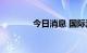 今日消息 国际油价持续下行