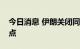 今日消息 伊朗关闭同伊拉克的陆路边境过境点