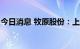 今日消息 牧原股份：上半年净亏损66.84亿元