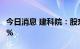 今日消息 建科院：股东建科投资拟减持不超2%