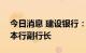 今日消息 建设银行：崔勇自8月30日起就任本行副行长