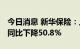 今日消息 新华保险：上半年净利51.87亿元，同比下降50.8%