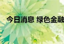 今日消息 绿色金融成上市银行发展新引擎