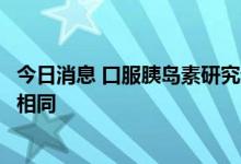 今日消息 口服胰岛素研究迎来重大突破：和注射胰岛素效果相同