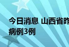 今日消息 山西省昨日新增本土新冠肺炎确诊病例3例