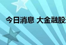 今日消息 大金融股逆势走高 中国银河涨停