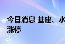 今日消息 基建、水利板块异动反弹 成都路桥涨停