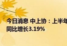 今日消息 中上协：上半年上市公司实现净利润3.25万亿元 同比增长3.19%