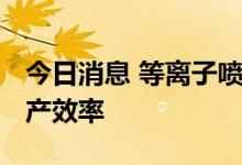 今日消息 等离子喷涂技术 提升稀土新磁材生产效率