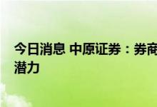 今日消息 中原证券：券商指数具备再度挑战6月反弹高点的潜力