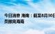 今日消息 海南：截至8月30日 累计14个省份9386名支援人员撤离海南
