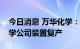 今日消息 万华化学：子公司匈牙利宝思德化学公司装置复产