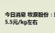 今日消息 牧原股份：现阶段品猪完全成本在15.5元/kg左右