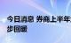 今日消息 券商上半年业绩整体承压 二季度逐步回暖