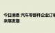 今日消息 汽车零部件企业订单排到明年 近5万亿市场有望迎来爆发期