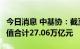 今日消息 中基协：截至7月底公募基金资产净值合计27.06万亿元