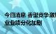 今日消息 香型竞争激烈 渠道动销困难 白酒行业业绩分化加剧