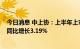 今日消息 中上协：上半年上市公司实现净利润3.25万亿元 同比增长3.19%