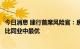 今日消息 建行首席风险官：房地产业资产质量风险可控，可比同业中最优