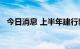 今日消息 上半年建行新增贷款1.58万亿元