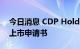今日消息 CDP Holdings Ltd向港交所提交上市申请书