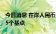 今日消息 在岸人民币兑美元16:30收盘上涨75个基点