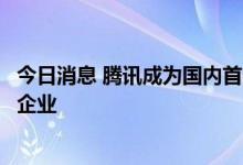 今日消息 腾讯成为国内首个获批创新医疗器械的互联网科技企业