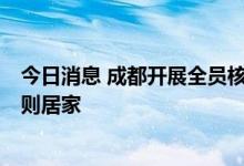 今日消息 成都开展全员核酸检测 9月1日18时起全体居民原则居家