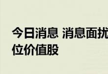 今日消息 消息面扰动压制赛道股 资金转战低位价值股