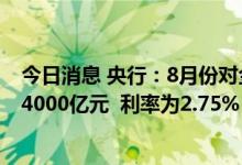 今日消息 央行：8月份对金融机构开展中期借贷便利操作共4000亿元  利率为2.75%
