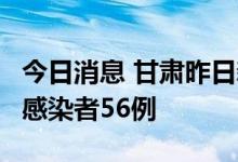 今日消息 甘肃昨日新增确诊病例1例、无症状感染者56例