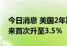 今日消息 美国2年期国债收益率自2007年以来首次升至3.5％