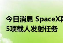 今日消息 SpaceX再获NASA新合同：将新增5项载人发射任务