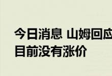 今日消息 山姆回应提高会员年费：中国区域目前没有涨价