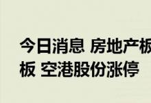 今日消息 房地产板块快速拉升 京投发展2连板 空港股份涨停