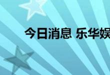 今日消息 乐华娱乐撤回香港IPO计划