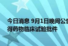 今日消息 9月1日晚间公告集锦：沃森生物两款新冠疫苗获得药物临床试验批件