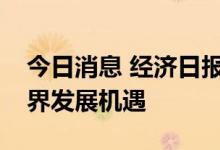 今日消息 经济日报金观平：中国市场成为世界发展机遇