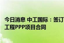 今日消息 中工国际：签订大连市城市中心区餐厨垃圾处理厂工程PPP项目合同