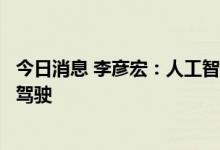 今日消息 李彦宏：人工智能商业应用进展最明显的还是自动驾驶