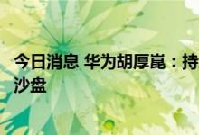 今日消息 华为胡厚崑：持续推进算力网络建设，规划大模型沙盘
