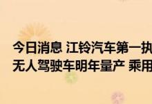 今日消息 江铃汽车第一执行副总裁金文辉: 江铃商用车L4级无人驾驶车明年量产 乘用车将转型电动汽车