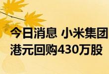 今日消息 小米集团：于9月1日耗资约4877万港元回购430万股