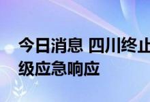 今日消息 四川终止突发事件能源供应保障二级应急响应