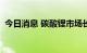 今日消息 碳酸锂市场长协价超过49万元/吨