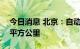 今日消息 北京：自动驾驶示范区将扩至500平方公里