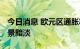 今日消息 欧元区通胀率再创新高 欧洲经济前景黯淡