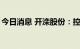 今日消息 开滦股份：控股股东拟增持不超2%