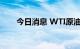 今日消息 WTI原油短线上扬1.3美元