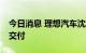 今日消息 理想汽车沈亚楠：理想L9已经正式交付